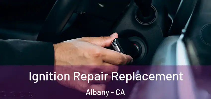  Ignition Repair Replacement Albany - CA